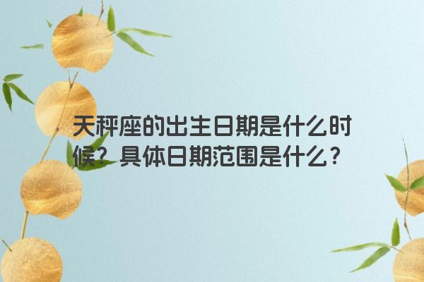 天秤座的出生日期是什么时候？具体日期范围是什么？