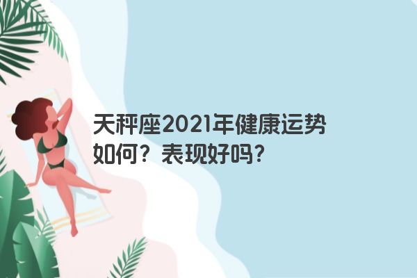 天秤座2021年健康运势如何？表现好吗？