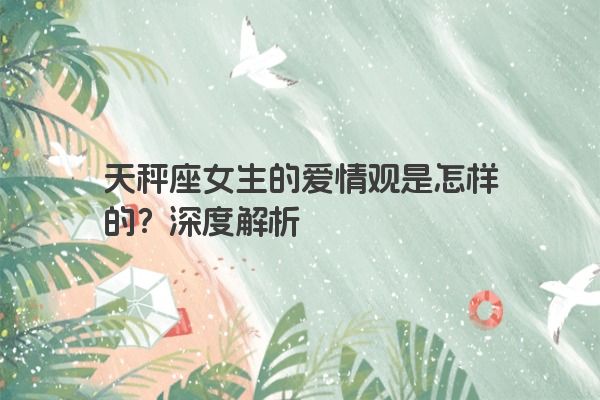 天秤座女生的爱情观是怎样的？深度解析