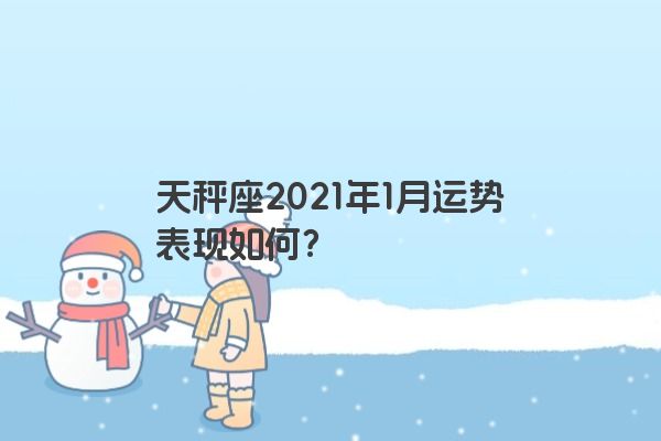 天秤座2021年1月运势表现如何？