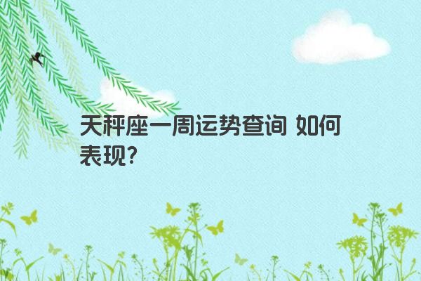 天秤座一周运势查询 如何表现？