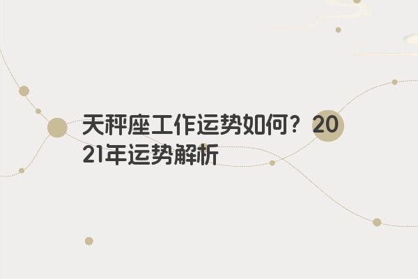 天秤座工作运势如何？2021年运势解析