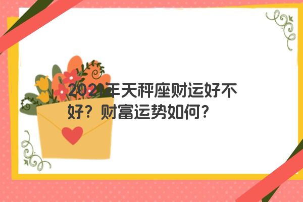 2021年天秤座财运好不好？财富运势如何？