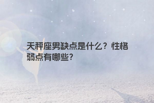 天秤座男缺点是什么？性格弱点有哪些？
