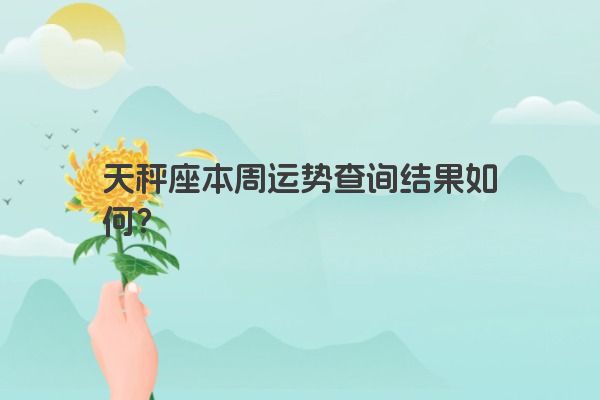 天秤座本周运势查询结果如何？