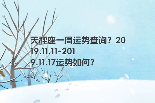 天秤座一周运势查询？2019.11.11-2019.11.17运势如何？