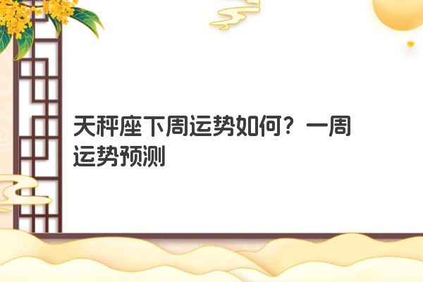 天秤座下周运势如何？一周运势预测