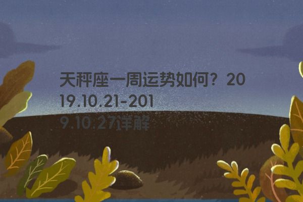 天秤座一周运势如何？2019.10.21-2019.10.27详解