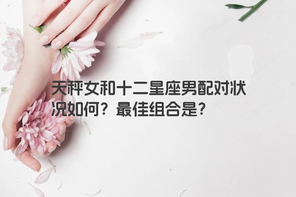 天秤女和十二星座男配对状况如何？最佳组合是？