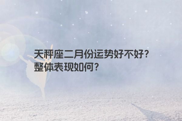 天秤座二月份运势好不好？整体表现如何？