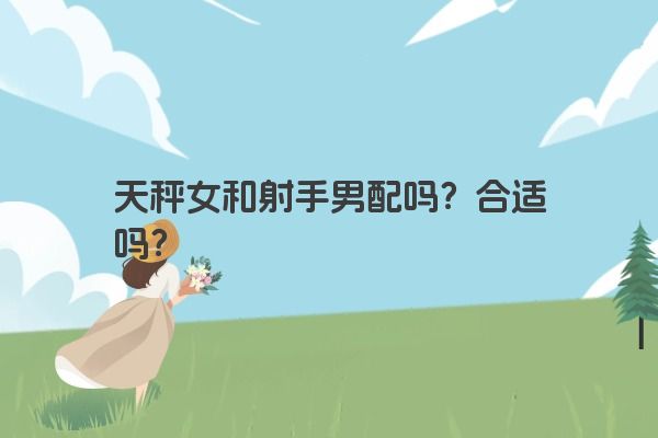 天秤女和射手男配吗？合适吗？