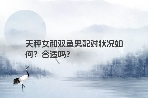 天秤女和双鱼男配对状况如何？合适吗？