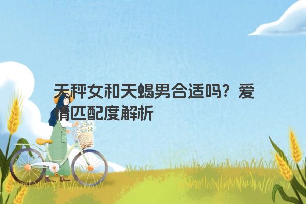 天秤女和天蝎男合适吗？爱情匹配度解析