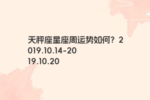 天秤座星座周运势如何？2019.10.14-2019.10.20