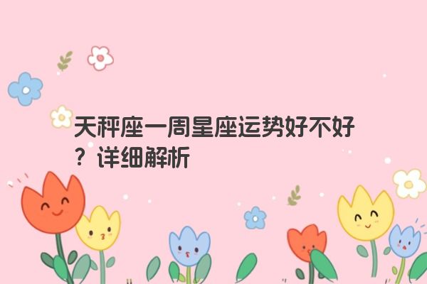 天秤座一周星座运势好不好？详细解析