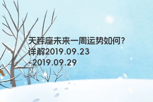 天秤座未来一周运势如何？详解2019.09.23-2019.09.29