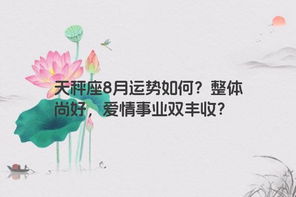 天秤座8月运势如何？整体尚好，爱情事业双丰收？