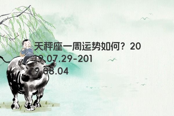天秤座一周运势如何？2019.07.29-2019.08.04