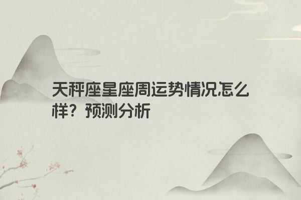 天秤座星座周运势情况怎么样？预测分析