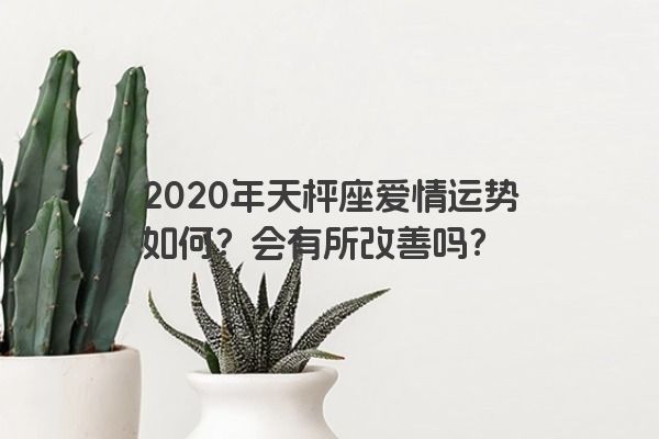 2020年天枰座爱情运势如何？会有所改善吗？