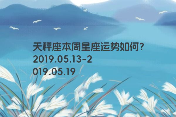 天秤座本周星座运势如何？2019.05.13-2019.05.19