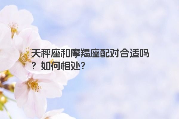 天秤座和摩羯座配对合适吗？如何相处？