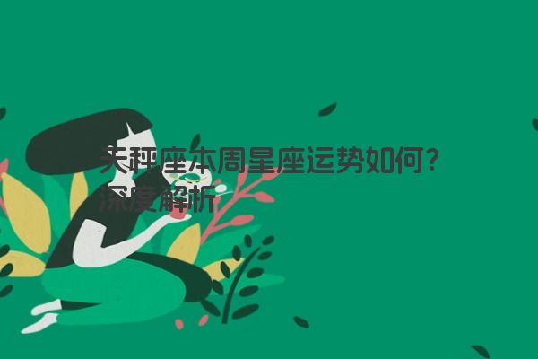 天秤座本周星座运势如何？深度解析