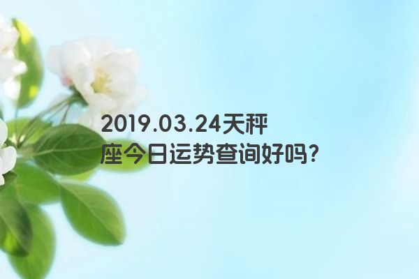 2019.03.24天秤座今日运势查询好吗？