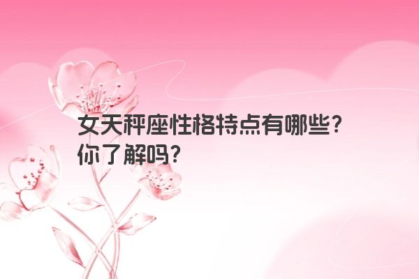 女天秤座性格特点有哪些？你了解吗？