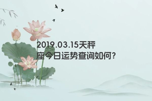 2019.03.15天秤座今日运势查询如何？