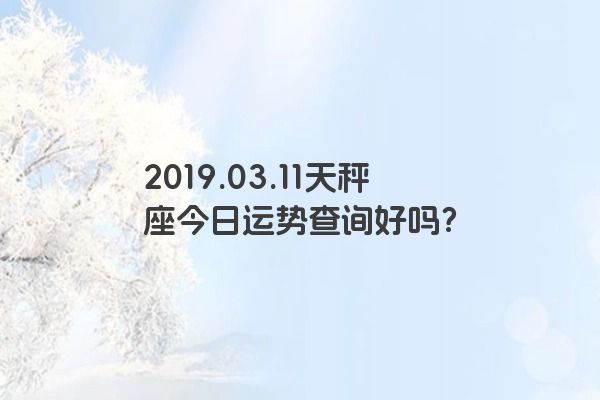 2019.03.11天秤座今日运势查询好吗？