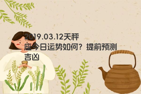 2019.03.12天秤座今日运势如何？提前预测吉凶