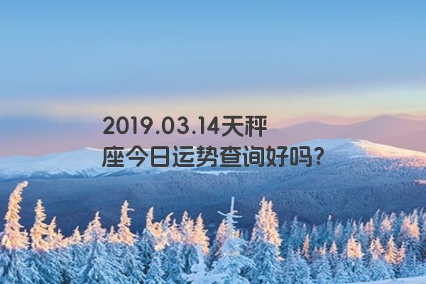 2019.03.14天秤座今日运势查询好吗？