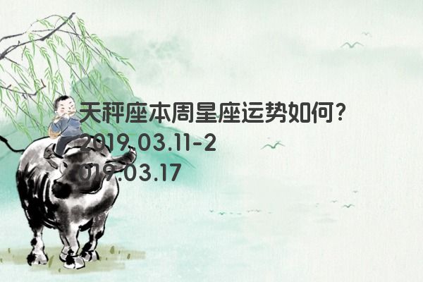 天秤座本周星座运势如何？2019.03.11-2019.03.17