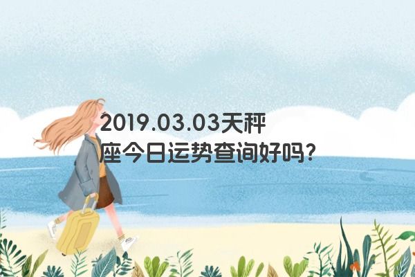 2019.03.03天秤座今日运势查询好吗？