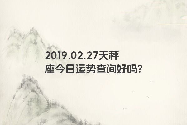 2019.02.27天秤座今日运势查询好吗？