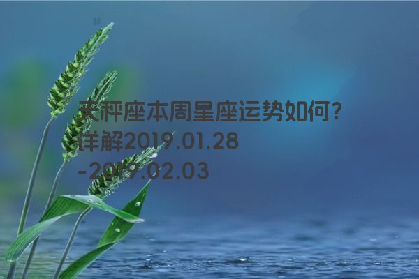 天秤座本周星座运势如何？详解2019.01.28-2019.02.03