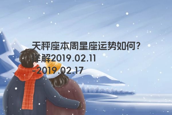 天秤座本周星座运势如何？详解2019.02.11-2019.02.17
