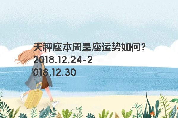 天秤座本周星座运势如何？2018.12.24-2018.12.30