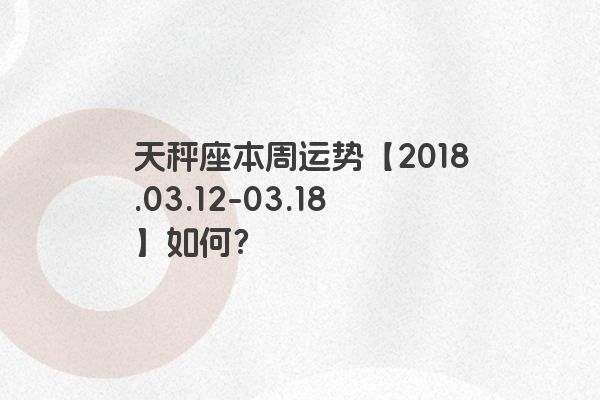 天秤座本周运势【2018.03.12-03.18】如何？