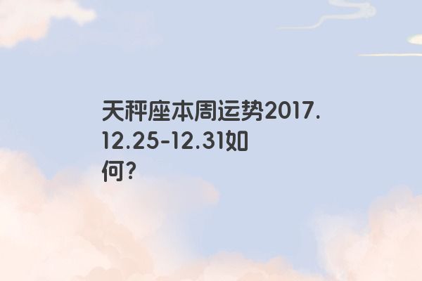 天秤座本周运势2017.12.25-12.31如何？