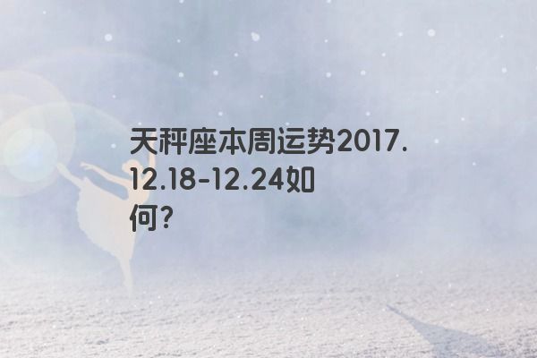 天秤座本周运势2017.12.18-12.24如何？