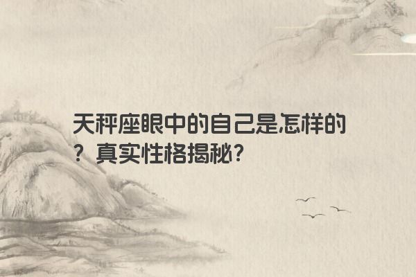 天秤座眼中的自己是怎样的？真实性格揭秘？