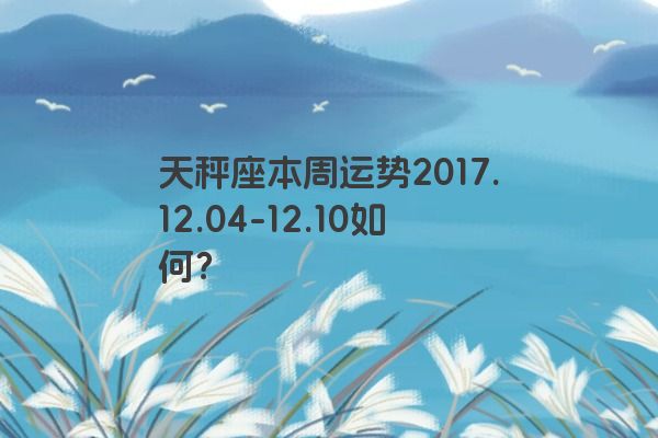 天秤座本周运势2017.12.04-12.10如何？