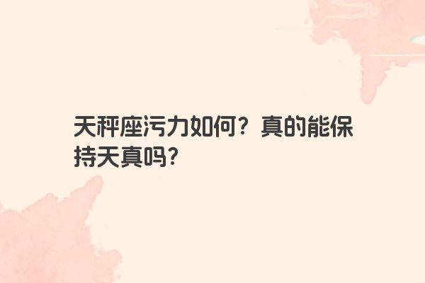 天秤座污力如何？真的能保持天真吗？