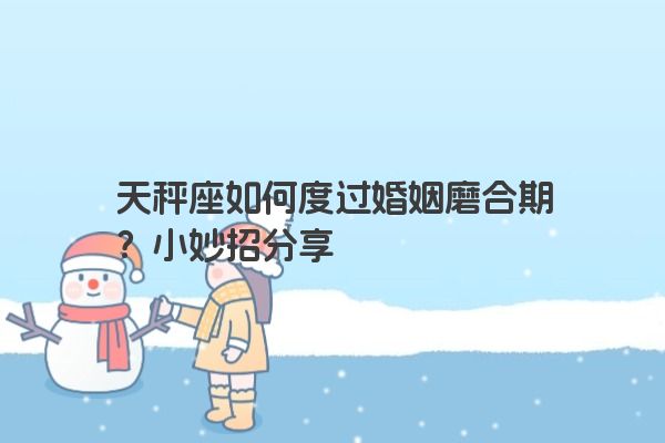 天秤座如何度过婚姻磨合期？小妙招分享