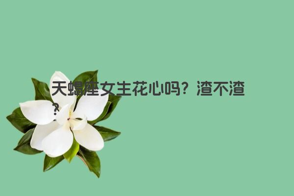 天蝎座女生花心吗？渣不渣？