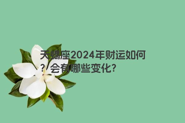 天蝎座2024年财运如何？会有哪些变化？