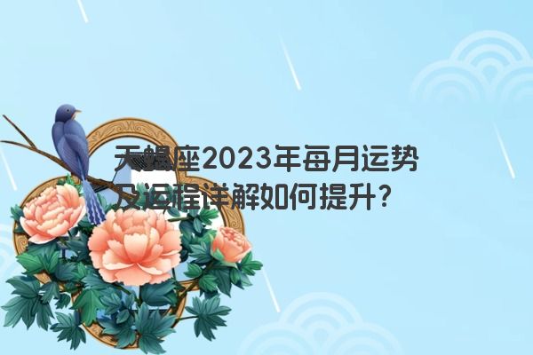 天蝎座2023年每月运势及运程详解如何提升？