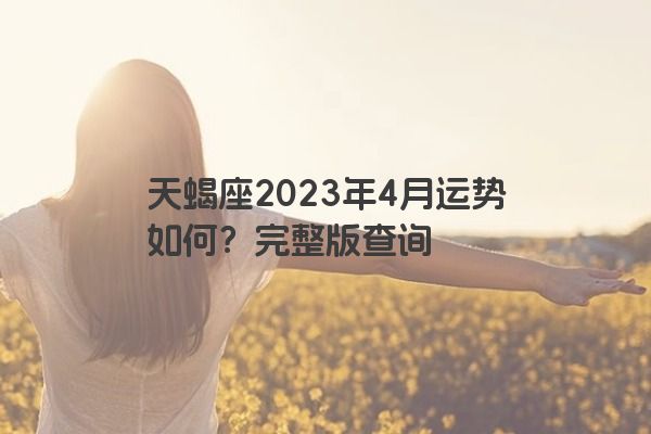天蝎座2023年4月运势如何？完整版查询